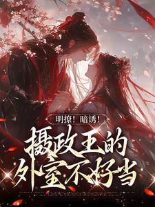 完结版《明撩！暗诱！摄政王的外室不好当》章节阅读