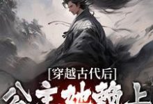 《穿越古代后，公主她赖上我不走了》全集免费在线阅读（周尘）-侠客文学