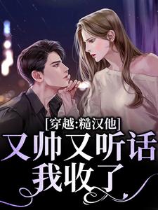 穿越：糙汉他又帅又听话，我收了！小说，穿越：糙汉他又帅又听话，我收了！章节在线阅读