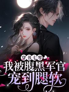 穿书七零，我被腹黑军官宠到腿软小说，穿书七零，我被腹黑军官宠到腿软免费阅读
