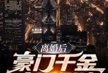 求离婚后，豪门千金疯狂倒追小说的全文免费阅读链接-侠客文学