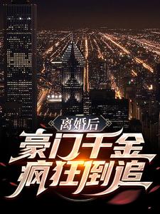 求离婚后，豪门千金疯狂倒追小说的全文免费阅读链接