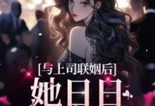 在线免费阅读与上司联姻后，她日日以下犯上完整小说-侠客文学