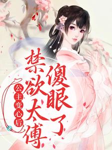公主变心后，禁欲太傅傻眼了小说全文哪里可以免费看？