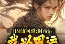 囚仙问道:封帝后,我以国运战仙人小说完结了吗?在哪里可以免费读到?-侠客文学