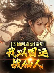 囚仙问道：封帝后，我以国运战仙人小说完结了吗？在哪里可以免费读到？