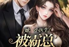 她，小医生，被霸总见色起意了小说，她，小医生，被霸总见色起意了章节在线阅读-侠客文学
