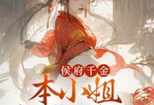 已完结小说《侯府千金：本小姐多财又多亿》章节在线阅读-侠客文学