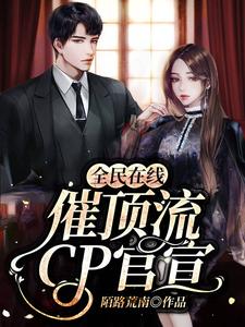 全民在线催顶流cp官宣小说的所有章节都能在哪里免费读到？