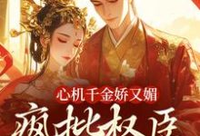 免费在线阅读心机千金娇又媚，疯批权臣宠上瘾小说的正规网站有哪些？-侠客文学