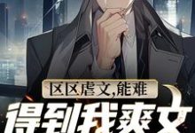 区区虐文，能难得到我爽文大男主吗小说全文阅读需要付费吗？寻找免费资源-侠客文学