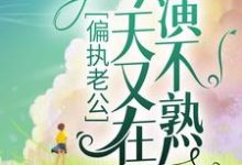 偏执老公今天又在演不熟小说的免费阅读版本在哪里可以找到？-侠客文学