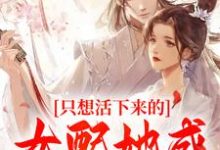 完结版《只想活下来的女配她成功上位了》章节目录在线阅读-侠客文学