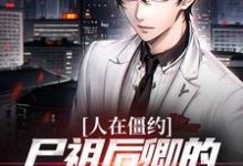 人在僵约,尸祖后卿的身份被曝光了小说的最新章节在哪里更新?免费追踪阅读-侠客文学