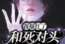 和死对头在一起后，我爆红了最新章节，和死对头在一起后，我爆红了章节在线阅读-侠客文学