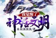 求我觉醒了神话文明小说的全文免费阅读链接-侠客文学