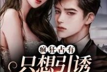 疯狂占有：只想引诱她动心免费阅读，疯狂占有：只想引诱她动心章节目录-侠客文学