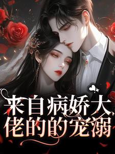 来自病娇大佬的的宠溺小说免费资源，来自病娇大佬的的宠溺在线阅读