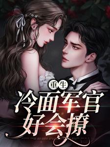 完结版《重生：冷面军官好会撩》章节阅读