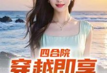 完结版《四合院：穿越即享青春绝色》章节目录在线阅读-侠客文学