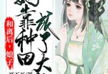 《和离后，娘子她靠种田成了大佬》小说章节在线试读，《和离后，娘子她靠种田成了大佬》最新章节目录-侠客文学