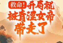 完结版《救命！开局就被青涩女帝带走了》在线免费阅读-侠客文学