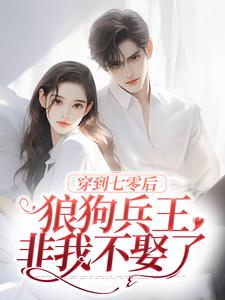 穿到七零后，狼狗兵王非我不娶了余笙顾易，穿到七零后，狼狗兵王非我不娶了在线无弹窗阅读
