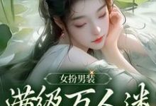 寻找能够免费阅读女扮男装，满级万人迷被迫修罗小说的平台-侠客文学