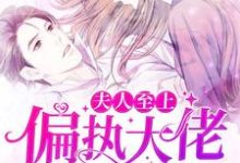 求夫人至上：偏执大佬独宠我小说的全文免费阅读链接-侠客文学