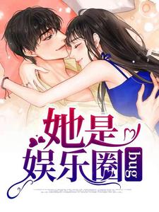 她是娱乐圈bug小说完结版章节免费阅读