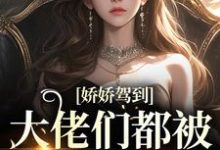 《娇娇驾到,大佬们都被吊成翘嘴了》小说章节在线试读,《娇娇驾到,大佬们都被吊成翘嘴了》最新章节目录-侠客文学