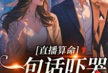 直播算命：一句话吓哭千万主播小说，直播算命：一句话吓哭千万主播最新章节-侠客文学