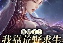 《摊牌了！我靠荒野求生综艺爆红》小说大结局免费试读 晏悄小说-侠客文学