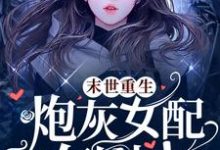 末世重生,炮灰女配有剧本小说无弹窗阅读的网站推荐-侠客文学