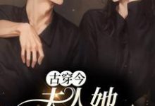 古穿今：夫人她打败全场这本小说完结了吗？免费查看最新章节-侠客文学