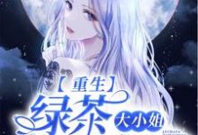 完结版《重生：绿茶大小姐她太香了》章节阅读-侠客文学