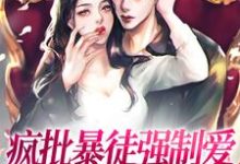 已完结小说《疯批暴徒强制爱,她插翅难逃!》在线章节阅读-侠客文学