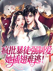 已完结小说《疯批暴徒强制爱，她插翅难逃！》在线章节阅读