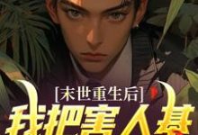 末世重生后，我把害人基地一锅端了最新章节，末世重生后，我把害人基地一锅端了章节在线阅读-侠客文学