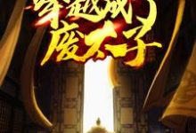 已完结小说《穿越成了废太子》章节免费阅读-侠客文学