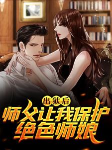 出狱后，师父让我保护绝色师娘免费阅读，出狱后，师父让我保护绝色师娘李中南林靖荷