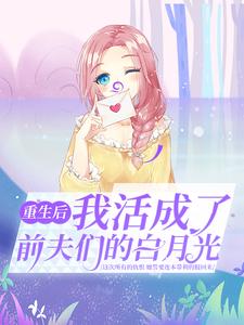 哪里可以免费找到重生后，我活成了前夫们的白月光？
