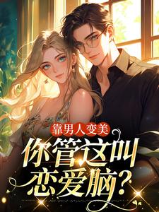 靠男人变美，你管这叫恋爱脑？免费阅读，靠男人变美，你管这叫恋爱脑？林飒飒