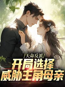 哪里能找到天命反派：开局选择威胁主角母亲小说的全部章节？
