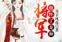 完结版《将军他怀了龙种》免费阅读-侠客文学