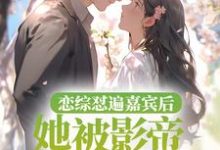 恋综怼遍嘉宾后，她被影帝掐腰哄小说，恋综怼遍嘉宾后，她被影帝掐腰哄最新章节-侠客文学