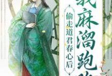 已完结小说《偷走道君春心后，我麻溜跑路》在线章节阅读-侠客文学