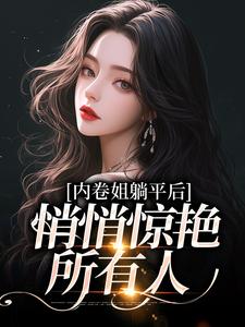 内卷姐躺平后，悄悄惊艳所有人免费阅读，内卷姐躺平后，悄悄惊艳所有人章节在线阅读