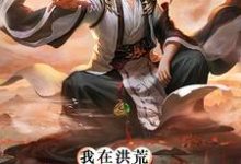 我在洪荒无法无天小说，我在洪荒无法无天章节在线阅读-侠客文学