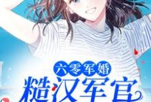六零军婚:糙汉军官宠她入骨这本小说怎么样?免费在线阅读试试-侠客文学